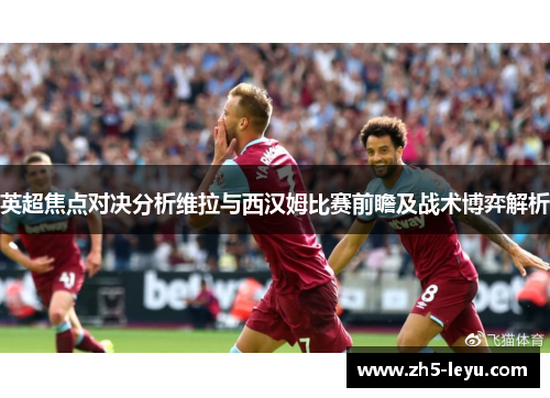 英超焦点对决分析维拉与西汉姆比赛前瞻及战术博弈解析