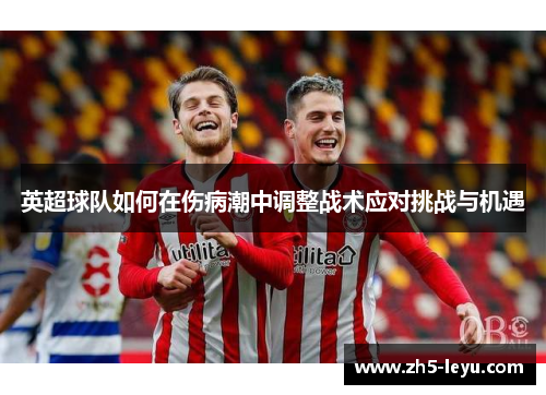 英超球队如何在伤病潮中调整战术应对挑战与机遇