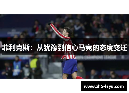 菲利克斯：从犹豫到信心马竞的态度变迁