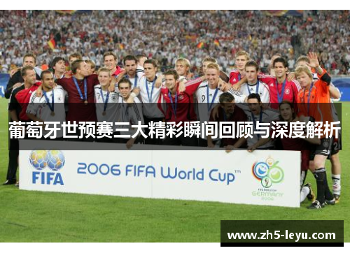 葡萄牙世预赛三大精彩瞬间回顾与深度解析
