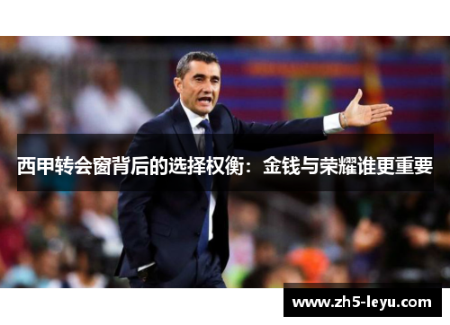 西甲转会窗背后的选择权衡:金钱与荣耀谁更重要 西甲转会窗背后的选择权衡:金钱与荣耀谁更重要