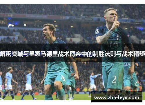 解密曼城与皇家马德里战术博弈中的制胜法则与战术精髓 解密曼城与皇家马德里战术博弈中的制胜法则与战术精髓