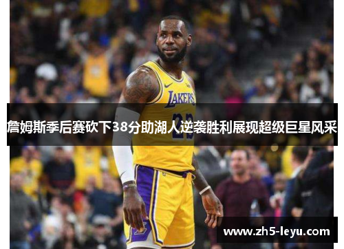 詹姆斯季后赛砍下38分助湖人逆袭胜利展现超级巨星风采