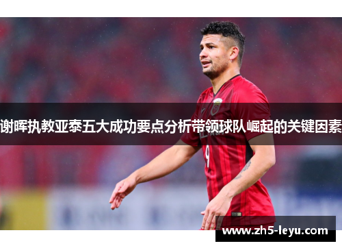 谢晖执教亚泰五大成功要点分析带领球队崛起的关键因素