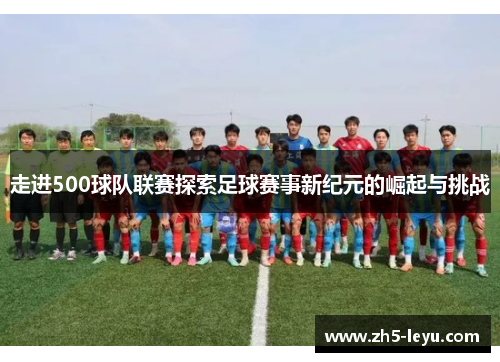 走进500球队联赛探索足球赛事新纪元的崛起与挑战