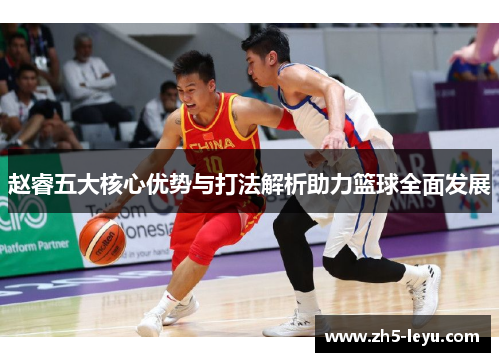 赵睿五大核心优势与打法解析助力篮球全面发展