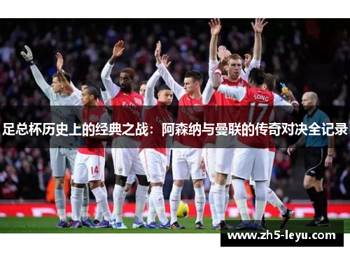 足总杯历史上的经典之战：阿森纳与曼联的传奇对决全记录