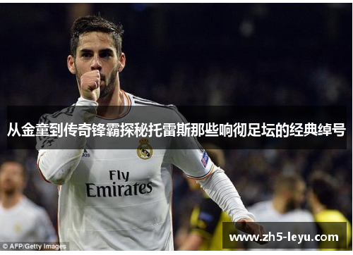 从金童到传奇锋霸探秘托雷斯那些响彻足坛的经典绰号