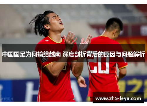 中国国足为何输给越南 深度剖析背后的原因与问题解析