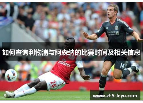 如何查询利物浦与阿森纳的比赛时间及相关信息 如何查询利物浦与阿森纳的比赛时间及相关信息