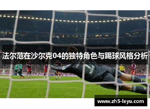 法尔范在沙尔克04的独特角色与踢球风格分析