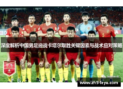 深度解析中国男足迎战卡塔尔取胜关键因素与战术应对策略