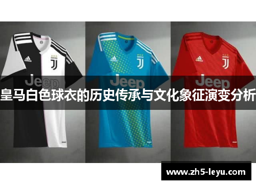 皇马白色球衣的历史传承与文化象征演变分析 皇马白色球衣的历史传承与文化象征演变分析