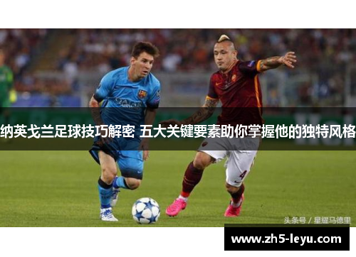 纳英戈兰足球技巧解密 五大关键要素助你掌握他的独特风格