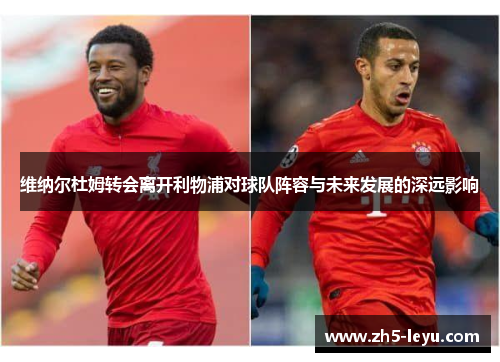 维纳尔杜姆转会离开利物浦对球队阵容与未来发展的深远影响 维纳尔杜姆转会离开利物浦对球队阵容与未来发展的深远影响