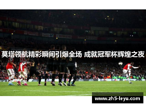 莫塔领航精彩瞬间引爆全场 成就冠军杯辉煌之夜