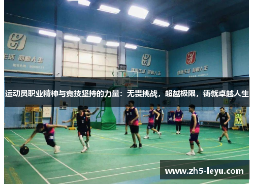 运动员职业精神与竞技坚持的力量：无畏挑战，超越极限，铸就卓越人生