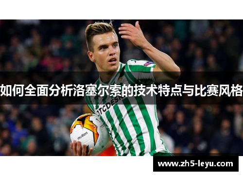 如何全面分析洛塞尔索的技术特点与比赛风格