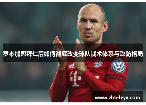 罗本加盟拜仁后如何彻底改变球队战术体系与攻防格局