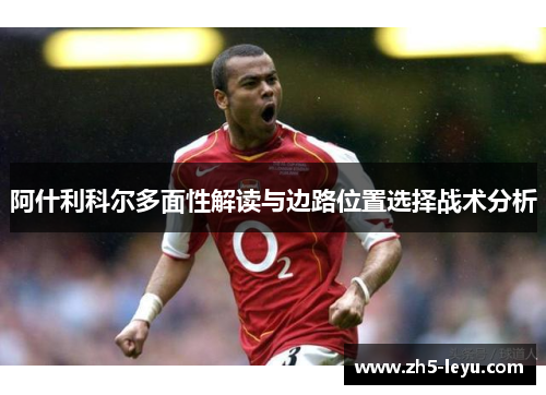 阿什利科尔多面性解读与边路位置选择战术分析