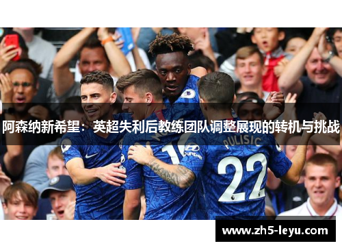 阿森纳新希望：英超失利后教练团队调整展现的转机与挑战