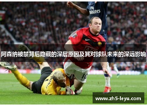 阿森纳被禁背后隐藏的深层原因及其对球队未来的深远影响