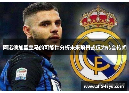 阿诺德加盟皇马的可能性分析未来前景或仅为转会传闻