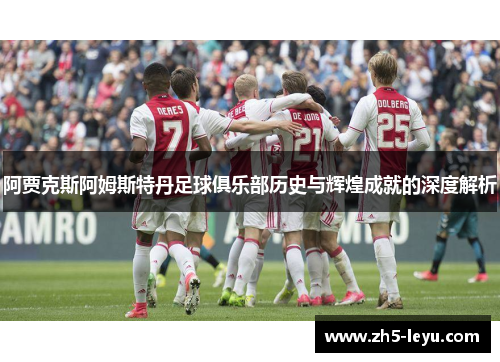 阿贾克斯阿姆斯特丹足球俱乐部历史与辉煌成就的深度解析