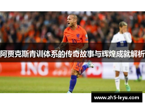 阿贾克斯青训体系的传奇故事与辉煌成就解析