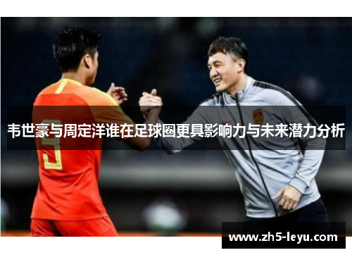 韦世豪与周定洋谁在足球圈更具影响力与未来潜力分析