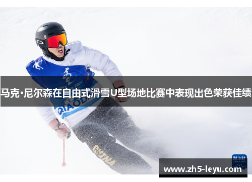 马克·尼尔森在自由式滑雪U型场地比赛中表现出色荣获佳绩