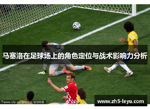 马塞洛在足球场上的角色定位与战术影响力分析 马塞洛在足球场上的角色定位与战术影响力分析