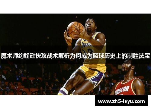 魔术师约翰逊快攻战术解析为何成为篮球历史上的制胜法宝