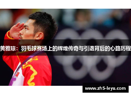 黄雅琼：羽毛球赛场上的辉煌传奇与引退背后的心路历程