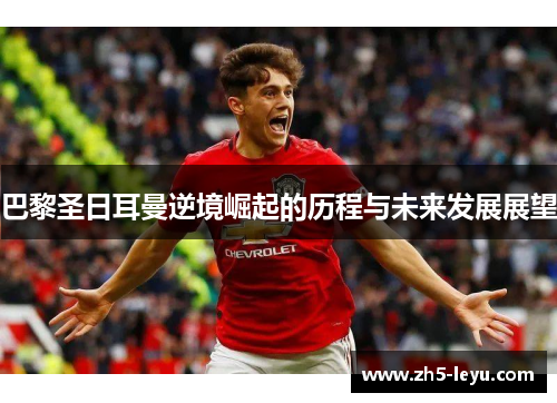巴黎圣日耳曼逆境崛起的历程与未来发展展望