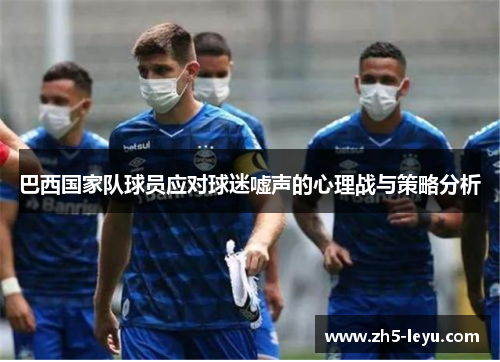 巴西国家队球员应对球迷嘘声的心理战与策略分析