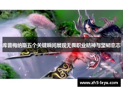 库普梅纳斯五个关键瞬间展现无畏职业精神与坚韧意志