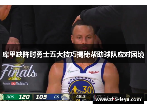 库里缺阵时勇士五大技巧揭秘帮助球队应对困境