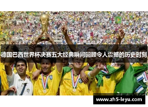 德国巴西世界杯决赛五大经典瞬间回顾令人震撼的历史时刻