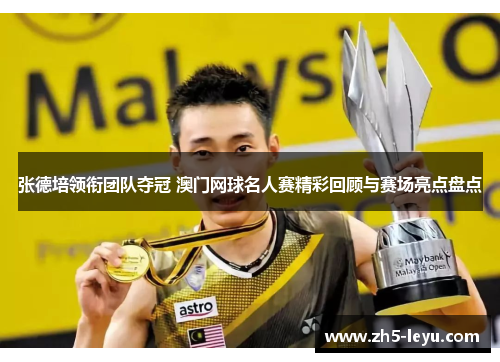 张德培领衔团队夺冠 澳门网球名人赛精彩回顾与赛场亮点盘点