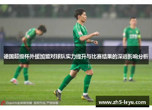 德国超级杯外援加盟对球队实力提升与比赛结果的深远影响分析