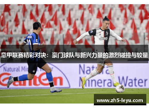 意甲联赛精彩对决：豪门球队与新兴力量的激烈碰撞与较量