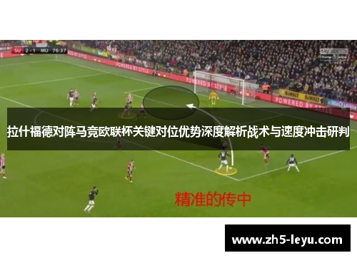 拉什福德对阵马竞欧联杯关键对位优势深度解析战术与速度冲击研判