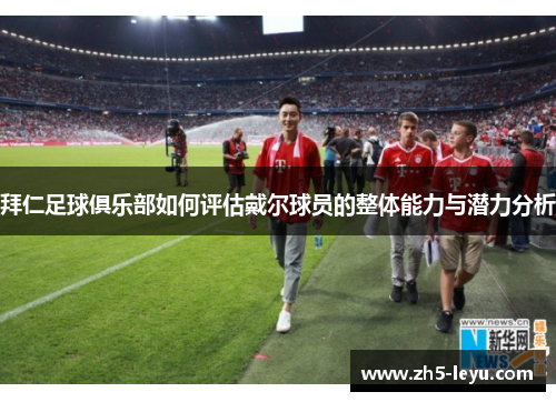 拜仁足球俱乐部如何评估戴尔球员的整体能力与潜力分析