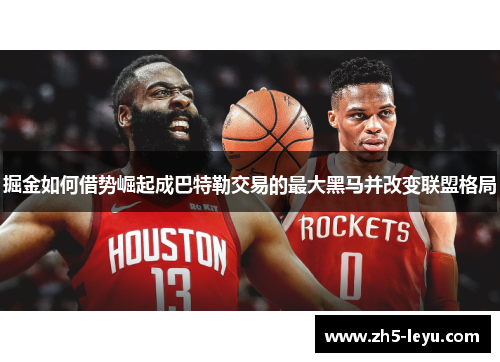 掘金如何借势崛起成巴特勒交易的最大黑马并改变联盟格局