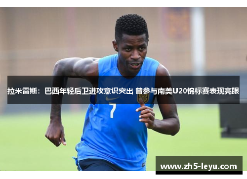 拉米雷斯：巴西年轻后卫进攻意识突出 曾参与南美U20锦标赛表现亮眼