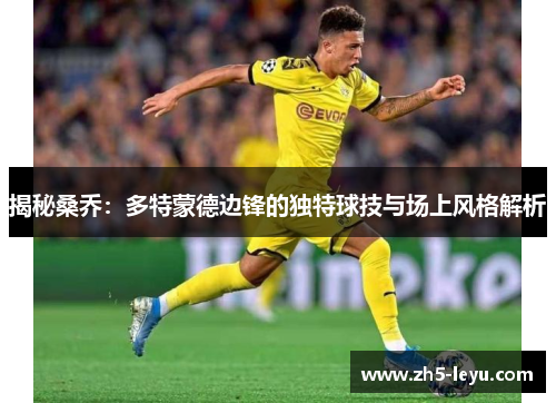 揭秘桑乔：多特蒙德边锋的独特球技与场上风格解析
