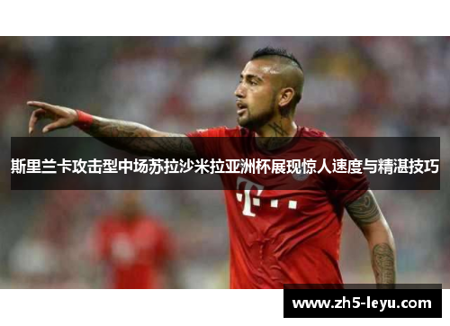 斯里兰卡攻击型中场苏拉沙米拉亚洲杯展现惊人速度与精湛技巧