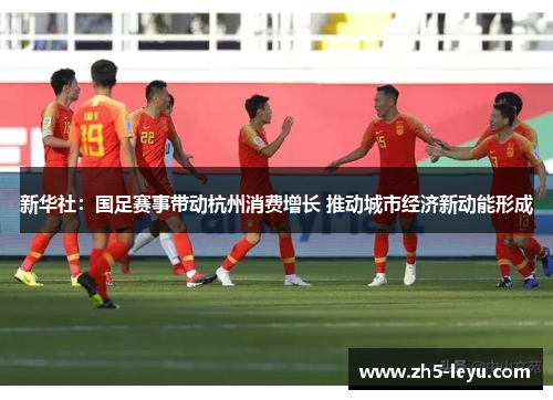 新华社：国足赛事带动杭州消费增长 推动城市经济新动能形成