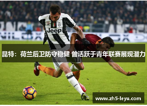 昆特：荷兰后卫防守稳健 曾活跃于青年联赛展现潜力